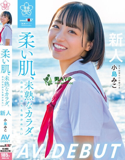 柔い肌、未熟なカラダ。自分の気持ちを確かめたい 小島みこAV DEBUT